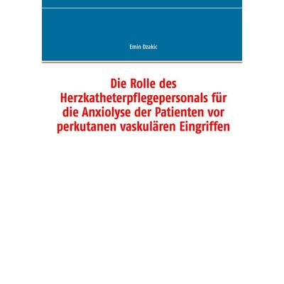 Die Rolle des Herzkatheterpflegepersonals für die Anxiolyse der Patienten vor perkutanen vaskulären Eingriffen, Taschenbuch von Emin Dzakic, BoD –