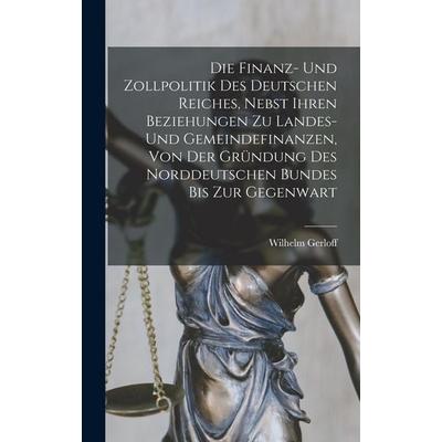 Die finanz- und zollpolitik des Deutschen Reiches, nebst ihren beziehungen zu landes- und gemeindefinanzen, von der gründung des Norddeutschen bundes