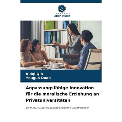 Anpassungsfähige Innovation für die moralische Erziehung an Privatuniversitäten, Taschenbuch von Ruiqi Qin,Youguo Duan, Verlag Unser Wissen,