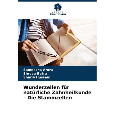 Wunderzellen für natürliche Zahnheilkunde - Die Stammzellen, Taschenbuch von Sameksha Arora,Shreya Batra,Sharib Hussain, Verlag Unser Wissen,