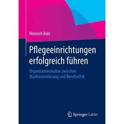 Pflegeeinrichtungen erfolgreich führen, Taschenbuch von Heinrich Bolz, Springer Fachmedien Wiesbaden GmbH, 978-3-658-05656-8