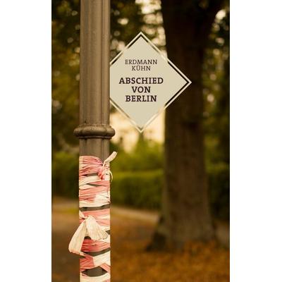 Abschied von Berlin, Taschenbuch von Erdmann Kühn, BoD – Books on Demand, 978-3-7431-6510-6