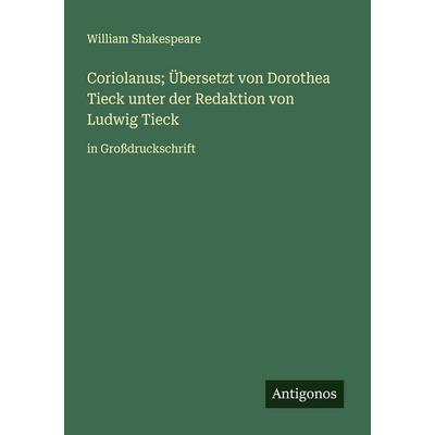 Coriolanus; Übersetzt von Dorothea Tieck unter der Redaktion von Ludwig Tieck, Taschenbuch von William Shakespeare, Antigonos Verlag,