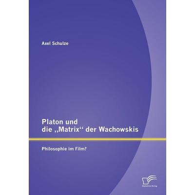 Platon und die 'Matrix' der Wachowskis: Philosophie im Film?, Taschenbuch von Axel Schulze, Diplomica Verlag GmbH, 978-3-8428-8476-2