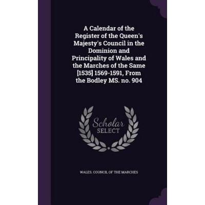 A Calendar of the Register of the Queen's Majesty's Council in the Dominion and Principality of Wales and the Marches of the Same [1535] 1569-1591,