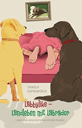 Daniela Koppenhöfer - Labbylike - Landleben mit Labrador: ...unser total verrücktes Leben mit den Hunden - Preis vom 15.10.2026 23:06:25 h