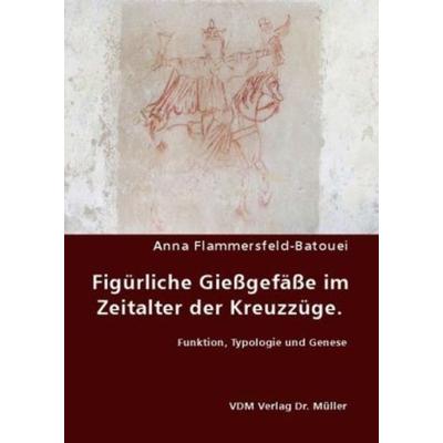 Figürliche Gießgefäße im Zeitalter der Kreuzzüge, Taschenbuch von Anna Flammersfeld-Batouei, VDM, 978-3-8364-7213-5