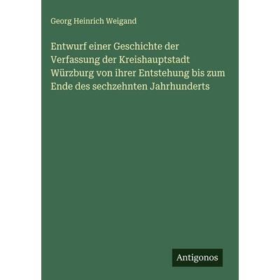Entwurf einer Geschichte der Verfassung der Kreishauptstadt Würzburg von ihrer Entstehung bis zum Ende des sechzehnten Jahrhunderts, Gebundene Ausgabe