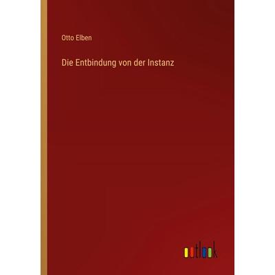 Die Entbindung von der Instanz, Taschenbuch von Otto Elben, Outlook, 978-3-368-56115-4