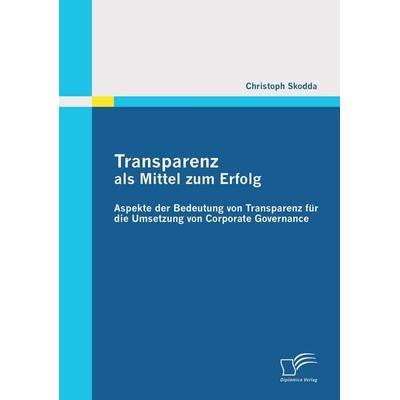 Transparenz als Mittel zum Erfolg: Aspekte der Bedeutung von Transparenz für die Umsetzung von Corporate Governance, Taschenbuch von Christoph Skodda,