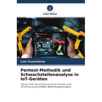 Pentest-Methodik und Schwachstellenanalyse in IoT-Geräten, Taschenbuch von Luis Guanolema, Verlag Unser Wissen, 978-620-4-77398-8