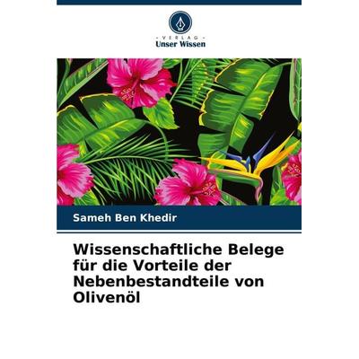 Wissenschaftliche Belege für die Vorteile der Nebenbestandteile von Olivenöl, Taschenbuch von Sameh Ben Khedir, Verlag Unser Wissen, 978-620-8-13498-3