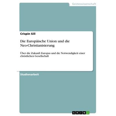 Die Europäische Union und die Neo-Christianisierung, Taschenbuch von Crispin Sill, GRIN, 978-3-640-24486-7