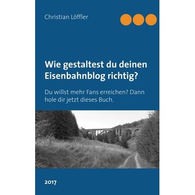 Wie gestaltest du deinen Eisenbahnblog richtig?, Gebundene Ausgabe von Christian Löffler, BoD – Books on Demand, 978-3-7460-6100-9