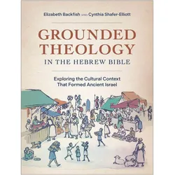 Grounded Theology in the Hebrew Bible  Exploring the Cultural Context That Formed Ancient Israel, Sachbücher von Elizabeth Backfish, Cynthia Shaferûelliott