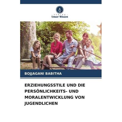 ERZIEHUNGSSTILE UND DIE PERSÖNLICHKEITS- UND MORALENTWICKLUNG VON JUGENDLICHEN, Taschenbuch von Bojjagani Babitha, Verlag Unser Wissen,