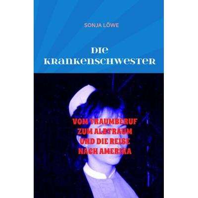 DIE KRANKENSCHWESTER, Taschenbuch von Sonja Löwe, Epubli, 978-3-7375-9299-4