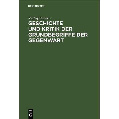 Geschichte und Kritik der Grundbegriffe der Gegenwart, Gebundene Ausgabe von Rudolf Eucken, De Gruyter, 978-3-11-236327-0