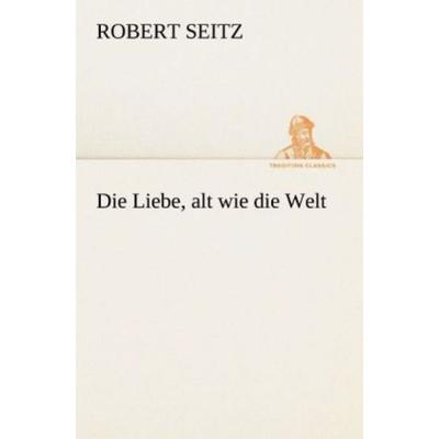 Die Liebe, alt wie die Welt, Taschenbuch von Robert Seitz, Tredition, 978-3-8472-3652-8