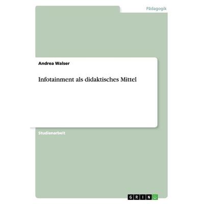 Infotainment als didaktisches Mittel, Taschenbuch von Andrea Walser, GRIN, 978-3-640-96695-0