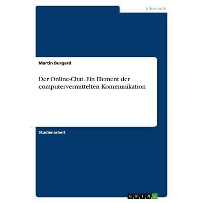 Der Online-Chat. Ein Element der computervermittelten Kommunikation, Taschenbuch von Martin Burgard, GRIN, 978-3-638-68417-0