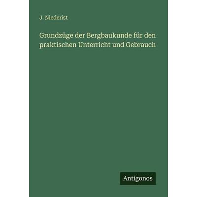 Grundzüge der Bergbaukunde für den praktischen Unterricht und Gebrauch, Taschenbuch von J. Niederist, Antigonos Verlag, 978-3-386-17353-7