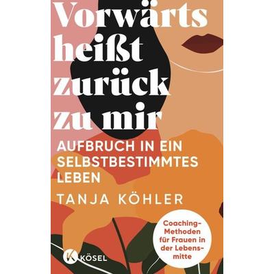 Vorwärts heißt zurück zu mir, Taschenbuch von Tanja Köhler, Kösel, 978-3-466-34810-7