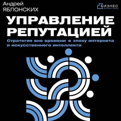 Upravlenie reputatsiey. Strategiya vne vremeni v epohu interneta i iskusstvennogo intellekta - Andrey Yablonskikh, Audio, 9785171865290