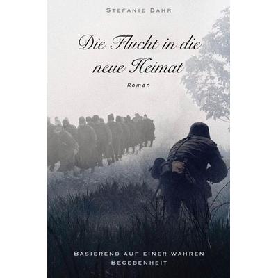 Die Flucht in die neue Heimat, Taschenbuch von Stefanie Bahr, Epubli, 978-3-7502-6163-1