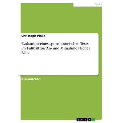 Evaluation eines sportmotorischen Tests im Fußball zur An- und Mitnahme flacher Bälle, Taschenbuch von Christoph Pinke, GRIN, 978-3-656-17505-6