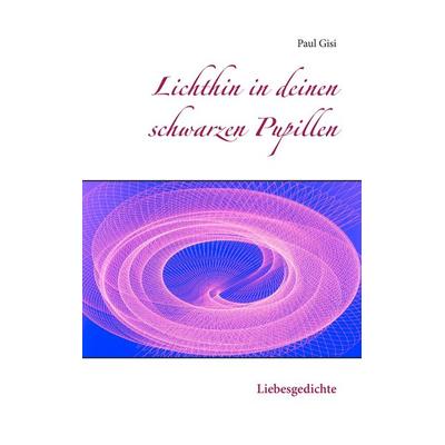 Lichthin in deinen schwarzen Pupillen, Taschenbuch von Paul Gisi, BoD – Books on Demand, 978-3-7412-4134-5