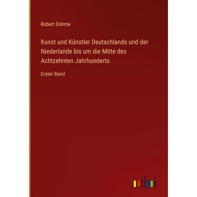 Kunst und Künstler Deutschlands und der Niederlande bis um die Mitte des Achtzehnten Jahrhunderts, Gebundene Ausgabe von Robert Dohme, Outlook,