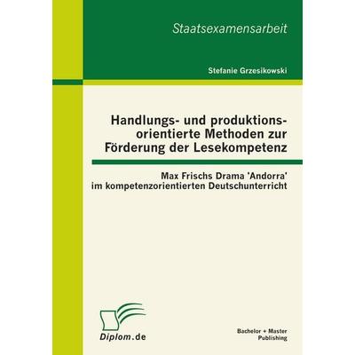 Handlungs- und produktionsorientierte Methoden zur Förderung der Lesekompetenz: Max Frischs Drama 'Andorra' im kompetenzorientierten