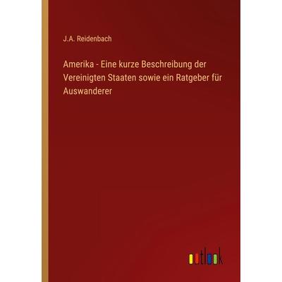 Amerika - Eine kurze Beschreibung der Vereinigten Staaten sowie ein Ratgeber für Auswanderer, Taschenbuch von J. A. Reidenbach, Outlook,