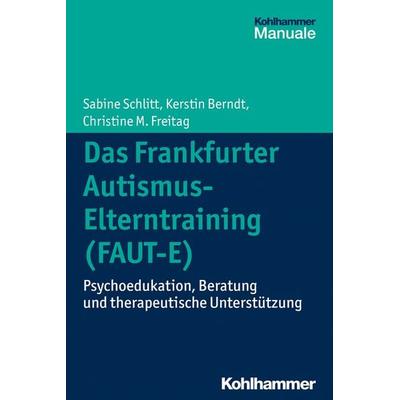 Das Frankfurter Autismus-Elterntraining (FAUT-E), Taschenbuch von Sabine Schlitt,Kerstin Berndt,Christine M. Freitag, Kohlhammer, 978-3-17-023353-9