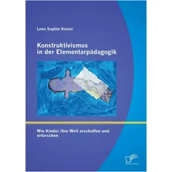 Konstruktivismus in der Elementarpädagogik: Wie Kinder ihre Welt erschaffen und erforschen, Fachbücher von Lena Sophie Kaiser