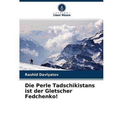 Die Perle Tadschikistans ist der Gletscher Fedchenko!, Taschenbuch von Rashid Davlyatov, Verlag Unser Wissen, 978-620-4-31471-6