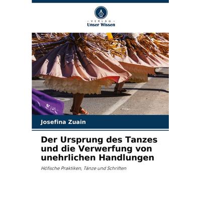 Der Ursprung des Tanzes und die Verwerfung von unehrlichen Handlungen, Taschenbuch von Josefina Zuain, Verlag Unser Wissen, 978-620-8-40881-7