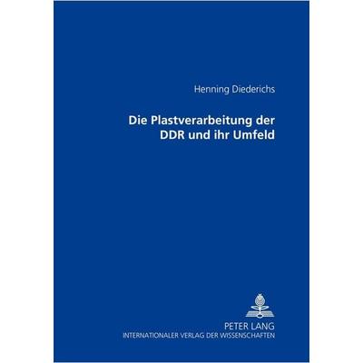 Die Plastverarbeitung der DDR und ihr Umfeld, Taschenbuch von Henning Diederichs, Peter Lang GmbH, Internationaler Verlag der Wissenschaften,
