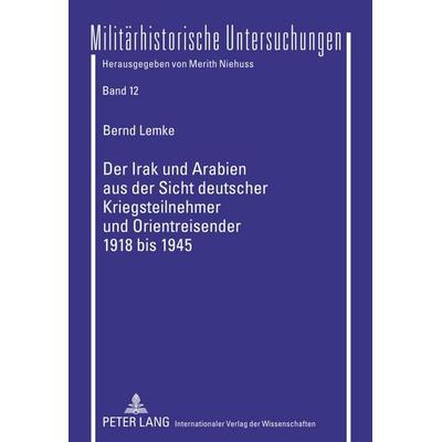 Der Irak und Arabien aus der Sicht deutscher Kriegsteilnehmer und Orientreisender 1918 bis 1945, Gebundene Ausgabe von Bernd Lemke, Peter Lang,