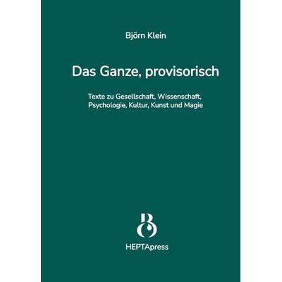 Das Ganze, provisorisch. Texte zu Gesellschaft, Wissenschaft, Psychologie, Kultur, Kunst und Magie, Gebundene Ausgabe von Björn Klein, Tredition,