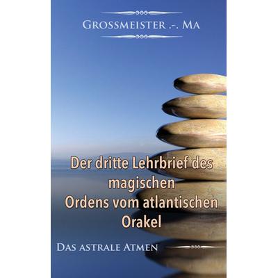 Der dritte Lehrbrief des magischen Ordens vom atlantischen Orakel, Taschenbuch von Grossmeister .-.Ma, BoD – Books on Demand, 978-3-7392-2401-5