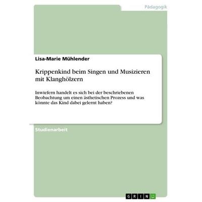 Krippenkind beim Singen und Musizieren mit Klanghölzern, Taschenbuch von Lisa-Marie Mühlender, GRIN, 978-3-346-79348-5