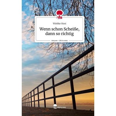 Wenn schon Scheiße, dann so richtig. Life is a Story - story.one, Gebundene Ausgabe von Wiebke Host, Story.one publishing