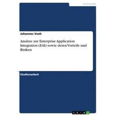 Ansätze zur Enterprise Application Integration (EAI) sowie deren Vorteile und Risiken, Taschenbuch von Johannes Veeh, GRIN, 978-3-668-74268-0