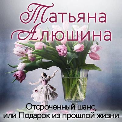 Otsrochennyy shans, ili Podarok iz proshloy zhizni - Tatyana Alyushina, Audio, 9785041681241