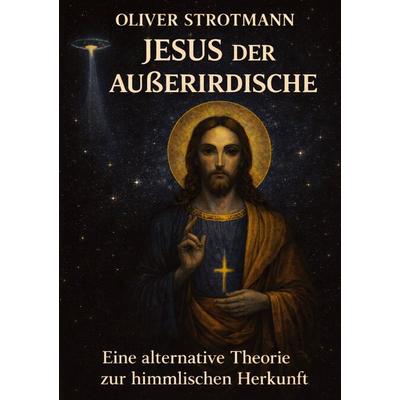 Jesus, der Außerirdische, Taschenbuch von Oliver Strotmann, Tredition, 978-3-384-82348-9