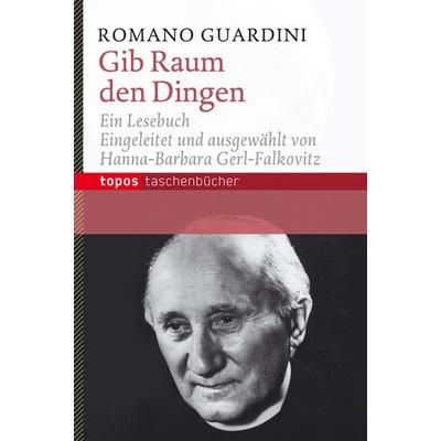 Gib Raum den Dingen, Taschenbuch von Romano Guardini, Topos Plus, 978-3-8367-0830-2