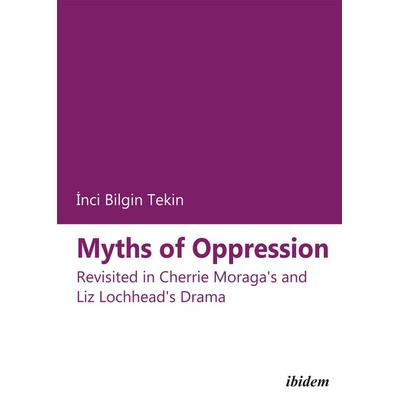 Myths of Oppression: Revisited in Cherrie Moraga's and Liz Lochhead's Drama, Taschenbuch von Inci Bilgin Tekin, Ibidem, 978-3-8382-0308-9