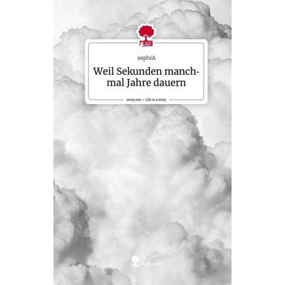 Weil Sekunden manchmal Jahre dauern. Life is a Story - story.one, Gebundene Ausgabe von Sophia, Story.one publishing, 978-3-7108-5799-7